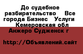 До судебное разбирательство. - Все города Бизнес » Услуги   . Кемеровская обл.,Анжеро-Судженск г.